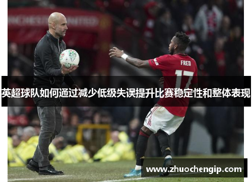 英超球队如何通过减少低级失误提升比赛稳定性和整体表现