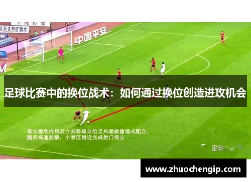 足球比赛中的换位战术：如何通过换位创造进攻机会